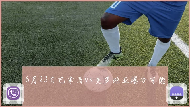 6月23日巴拿马vs克罗地亚爆冷可能