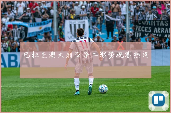 巴拉圭澳大利亚争二形势观赛热词