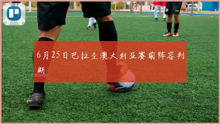 6月25日巴拉圭澳大利亚赛前阵容判断