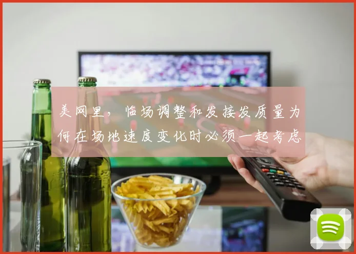 美网里，临场调整和发接发质量为何在场地速度变化时必须一起考虑