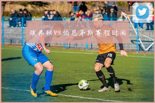 埃弗顿vs伯恩茅斯赛程时间