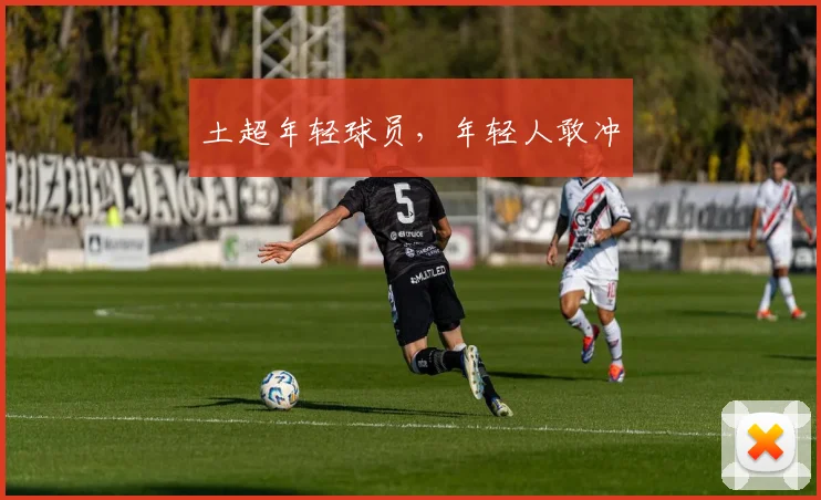 土超年轻球员,年轻人敢冲