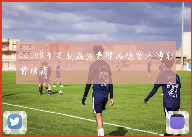 cctv8节目表成为费耶诺德官方博彩赞助商