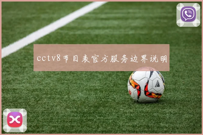 cctv8节目表官方服务边界说明