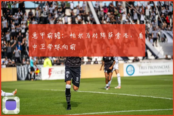 意甲前瞻:帕尔马对阵萨索洛,看中卫带球向前