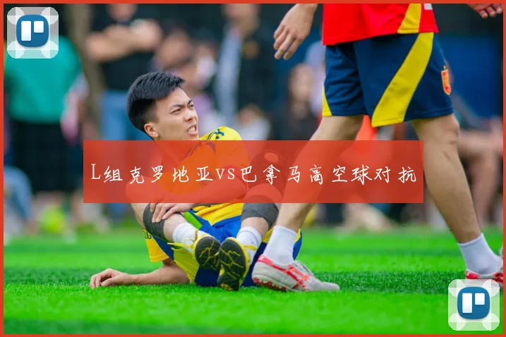 L组克罗地亚vs巴拿马高空球对抗