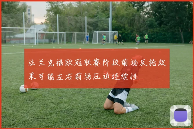 法兰克福欧冠联赛阶段前场反抢效果可能左右前场压迫连续性