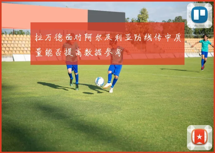 拉万德面对阿尔及利亚防线传中质量能否提高数据参考